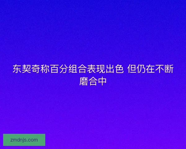 东契奇称百分组合表现出色 但仍在不断磨合中 东契奇称百分组合表现出色 但仍在不断磨合中