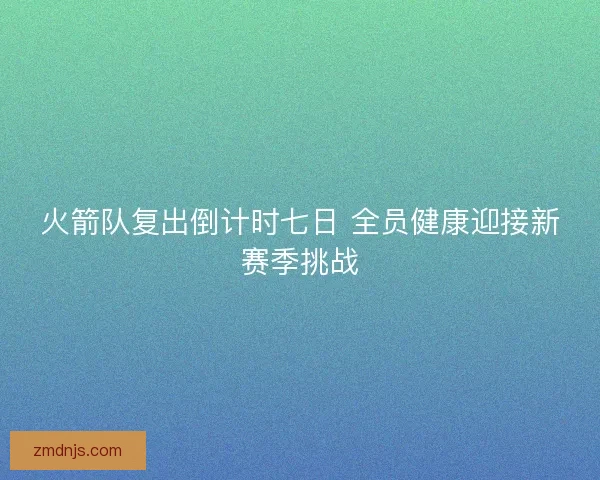 火箭队复出倒计时七日 全员健康迎接新赛季挑战
