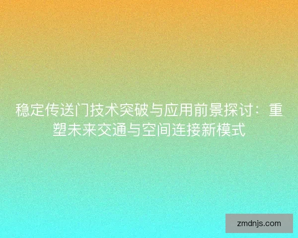 稳定传送门技术突破与应用前景探讨：重塑未来交通与空间连接新模式