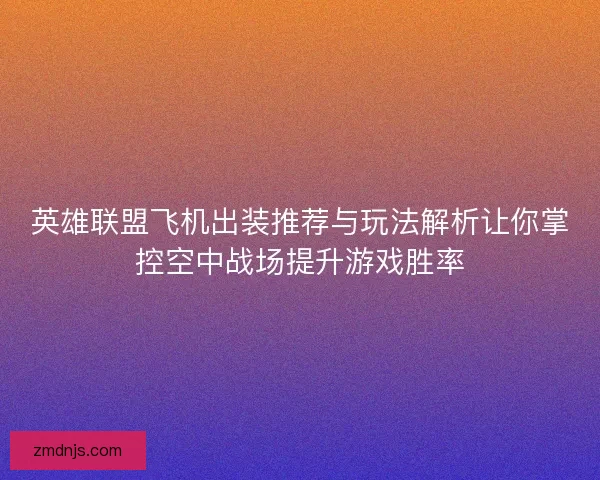 英雄联盟飞机出装推荐与玩法解析让你掌控空中战场提升游戏胜率