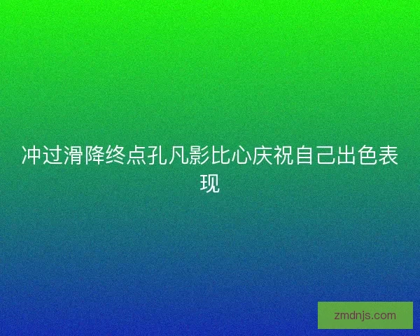 冲过滑降终点孔凡影比心庆祝自己出色表现