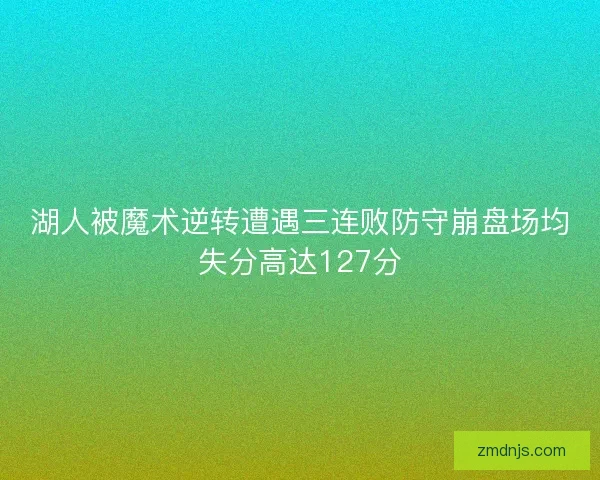 湖人被魔术逆转遭遇三连败防守崩盘场均失分高达127分