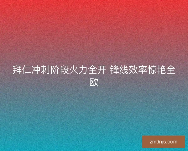 拜仁冲刺阶段火力全开 锋线效率惊艳全欧 拜仁冲刺阶段火力全开 锋线效率惊艳全欧