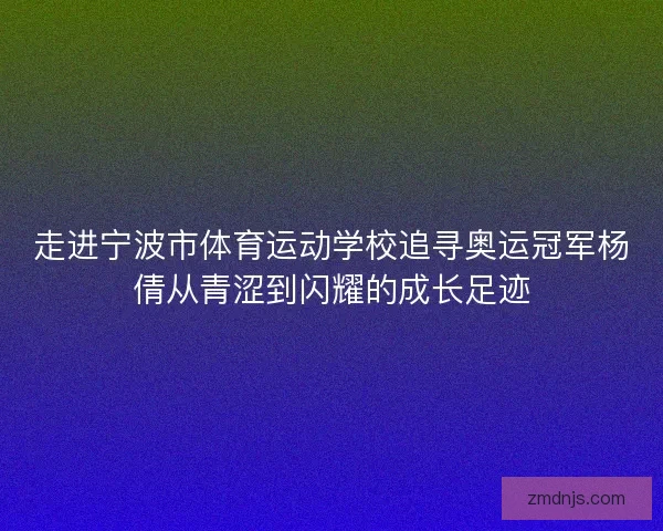 走进宁波市体育运动学校追寻奥运冠军杨倩从青涩到闪耀的成长足迹 走进宁波市体育运动学校追寻奥运冠军杨倩从青涩到闪耀的成长足迹
