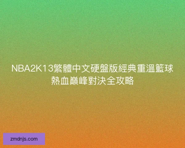 NBA2K13繁體中文硬盤版經典重溫籃球熱血巔峰對決全攻略