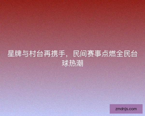 星牌与村台再携手，民间赛事点燃全民台球热潮