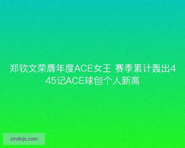 郑钦文荣膺年度ACE女王 赛季累计轰出445记ACE球创个人新高 郑钦文荣膺年度ACE女王 赛季累计轰出445记ACE球创个人新高