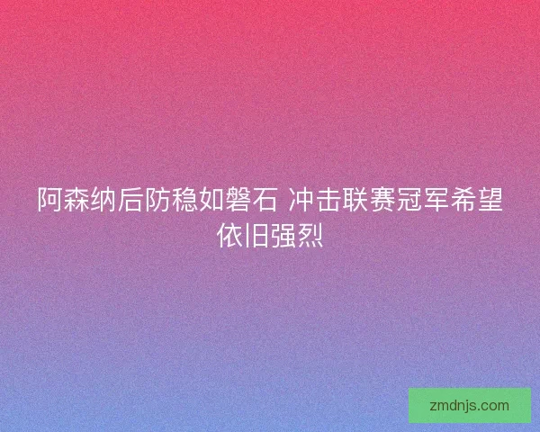 阿森纳后防稳如磐石 冲击联赛冠军希望依旧强烈