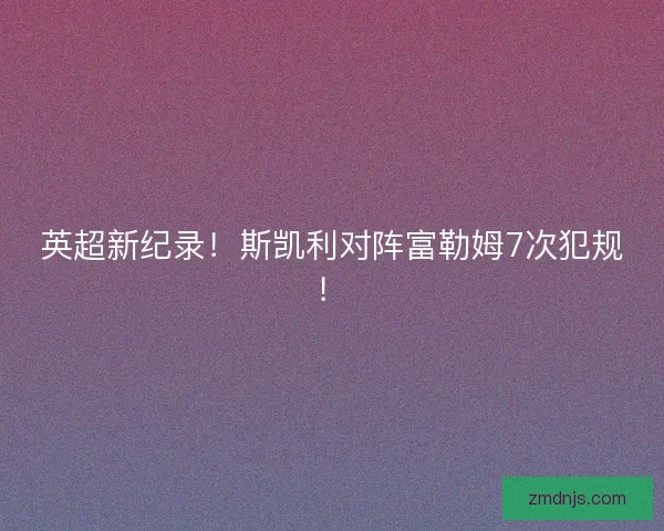 英超新纪录！斯凯利对阵富勒姆7次犯规！
