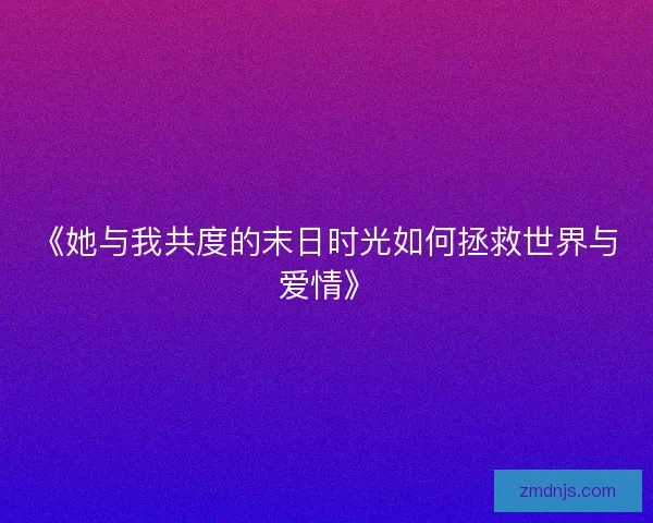 《她与我共度的末日时光如何拯救世界与爱情》