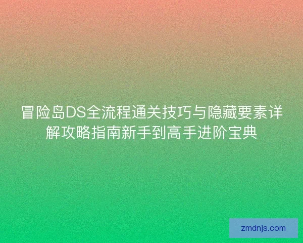 冒险岛DS全流程通关技巧与隐藏要素详解攻略指南新手到高手进阶宝典