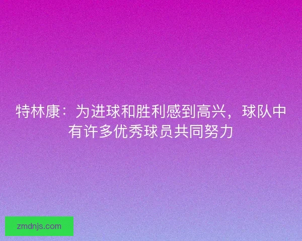 特林康：为进球和胜利感到高兴，球队中有许多优秀球员共同努力